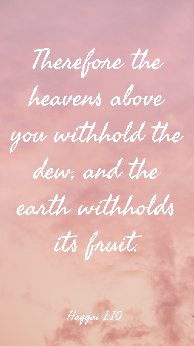 Therefore the heavens above you withhold the dew, and the earth withholds its fruit. - Haggai 1:10