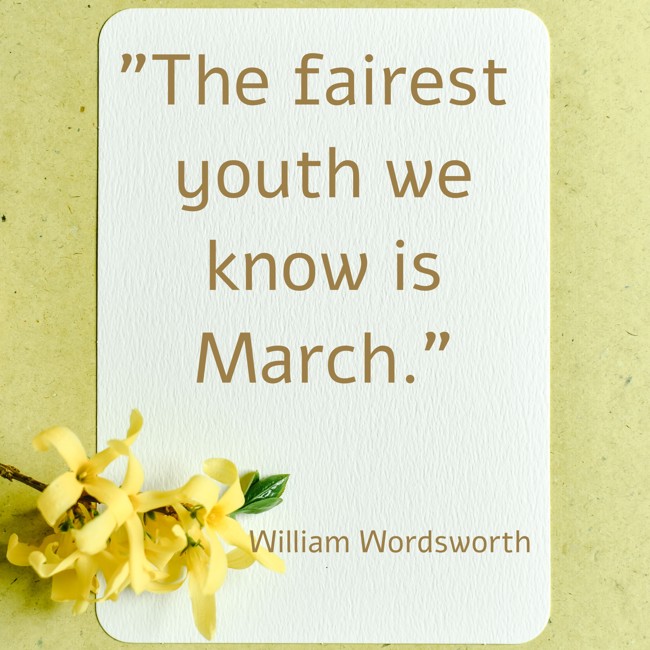 The fairest youth we know is March. - William Wordsworth