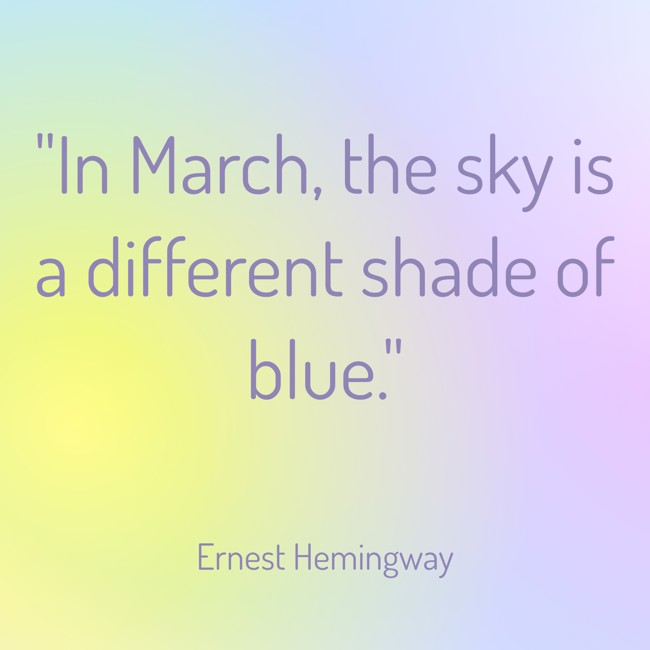 In March, the sky is a different shade of blue. - Ernest Hemingway