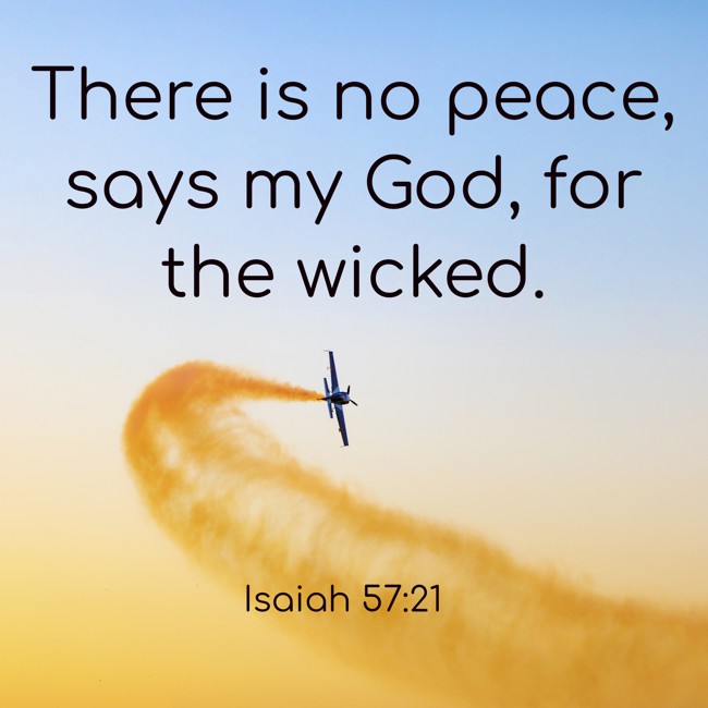 There is no peace, says my God, for the wicked. - Isaiah 57:21