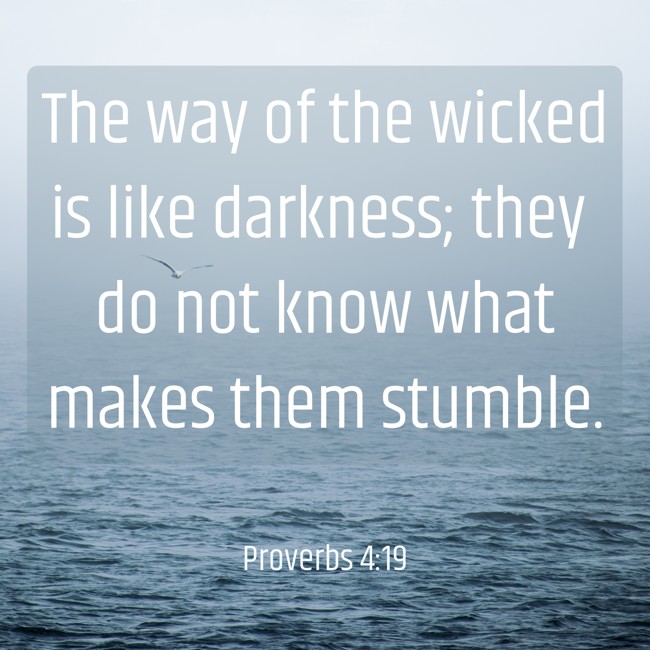 The way of the wicked is like darkness; they do not know what makes them stumble. - Proverbs 4:19