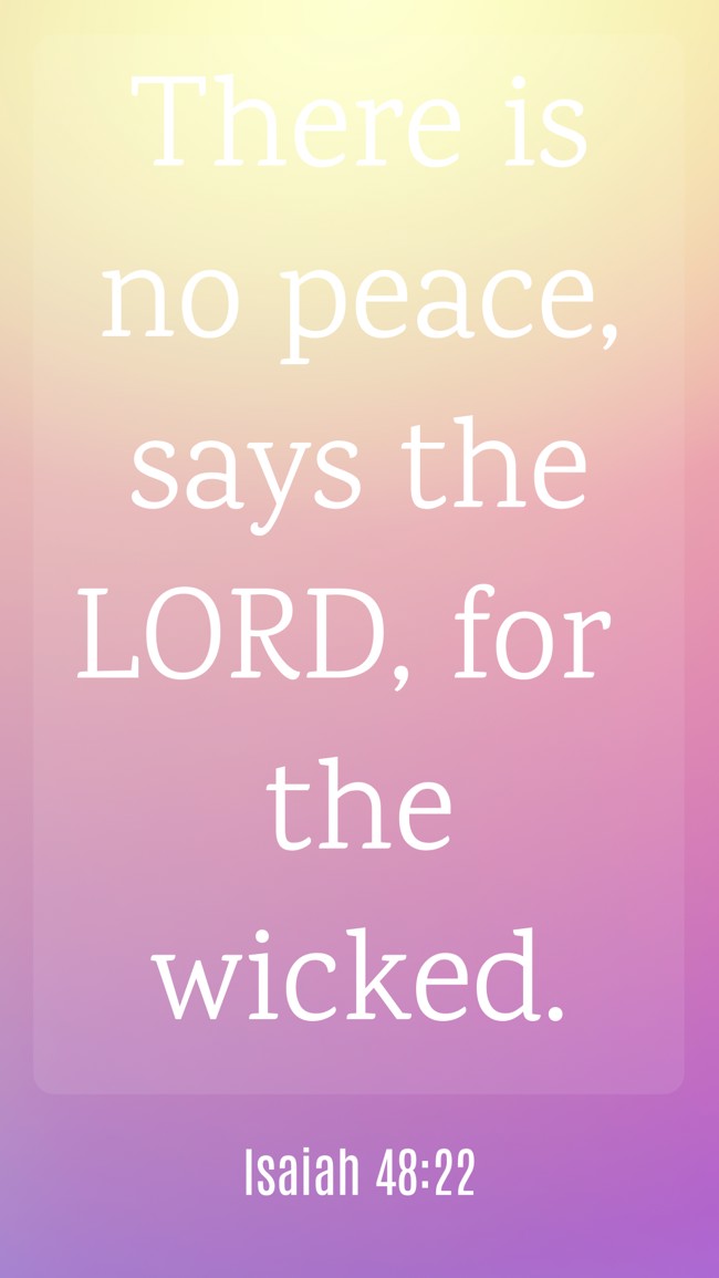There is no peace, says the LORD, for the wicked. - Isaiah 48:22