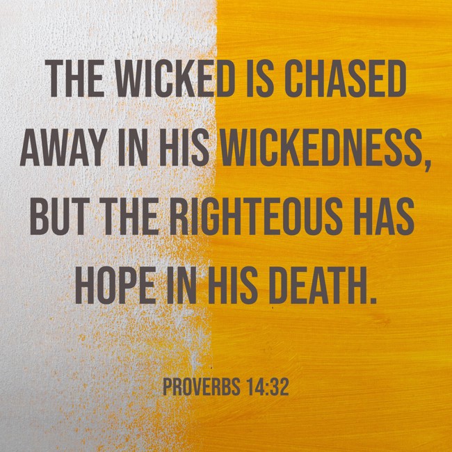 The wicked is chased away in his wickedness, but the righteous has hope in his death. - Proverbs 14:32