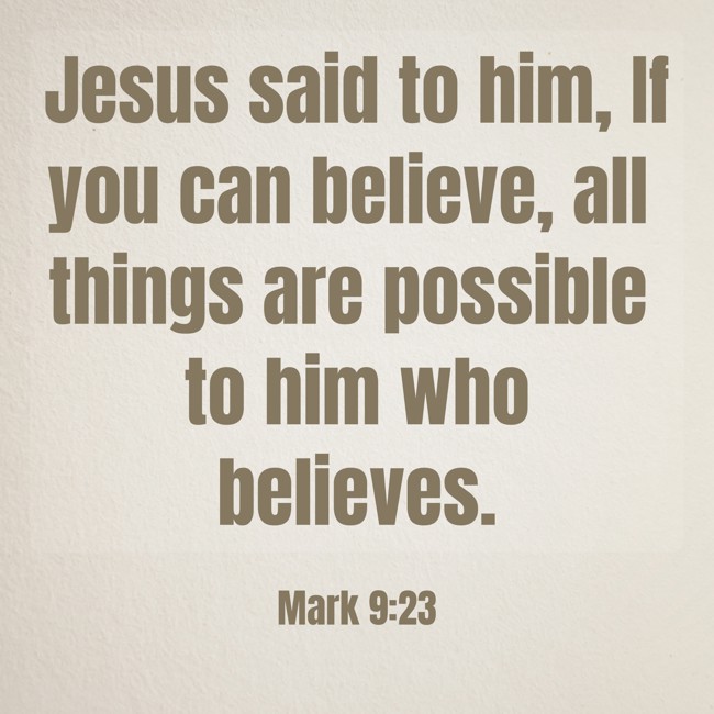 Jesus said to him, If you can believe, all things are possible to him who believes. - Mark 9:23