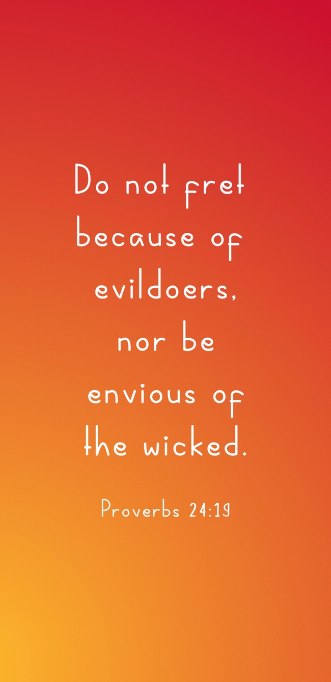 Do not fret because of evildoers, nor be envious of the wicked. - Proverbs 24:19