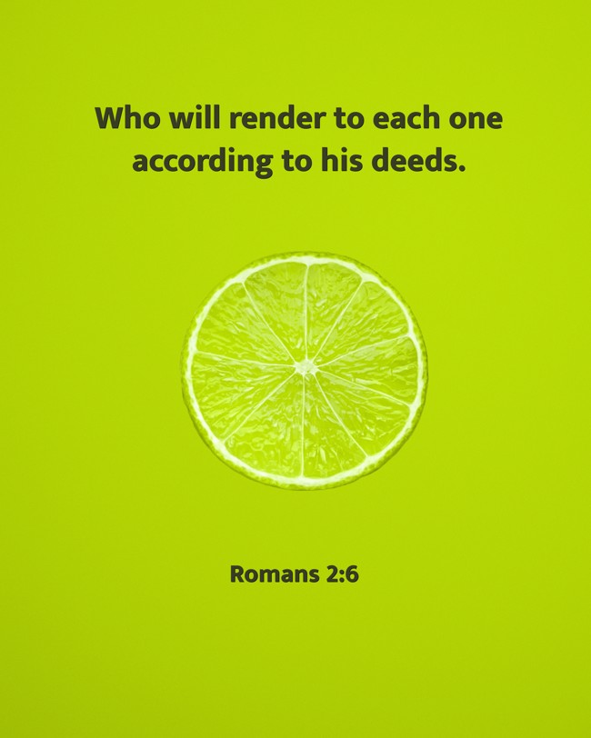Who will render to each one according to his deeds. - Romans 2:6