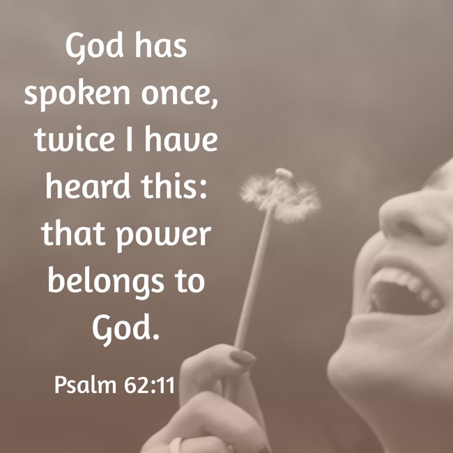 God has spoken once, twice I have heard this: that power belongs to God. - Psalm 62:11