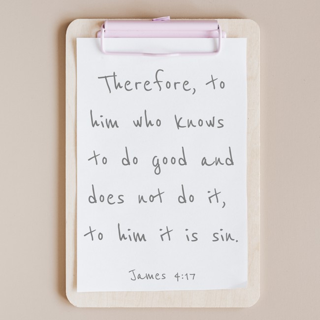 Therefore, to him who knows to do good and does not do it, to him it is sin. - James 4:17
