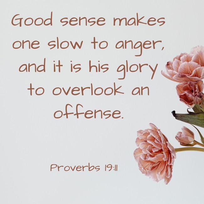 Good sense makes one slow to anger, and it is his glory to overlook an offense. - Proverbs 19:11