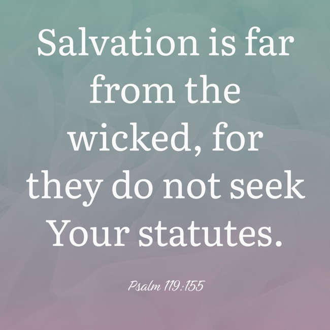 Salvation is far from the wicked, for they do not seek Your statutes. - Psalm 119:155