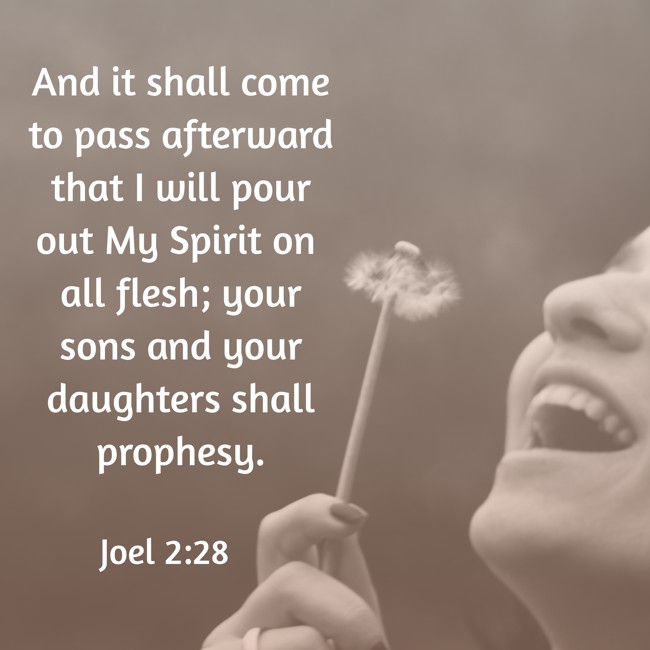And it shall come to pass afterward that I will pour out My Spirit on all flesh; your sons and your daughters shall prophesy. - Joel 2:28