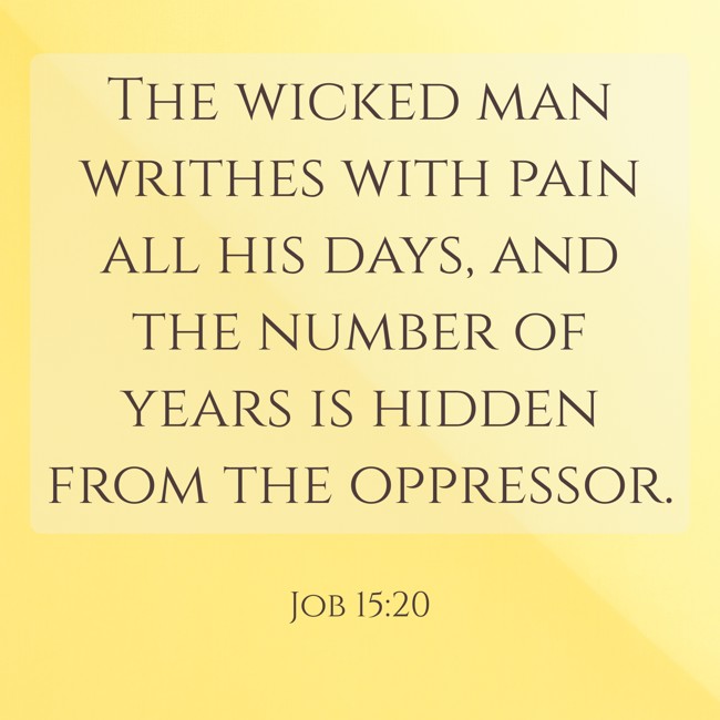 The wicked man writhes with pain all his days, and the number of years is hidden from the oppressor. - Job 15:20