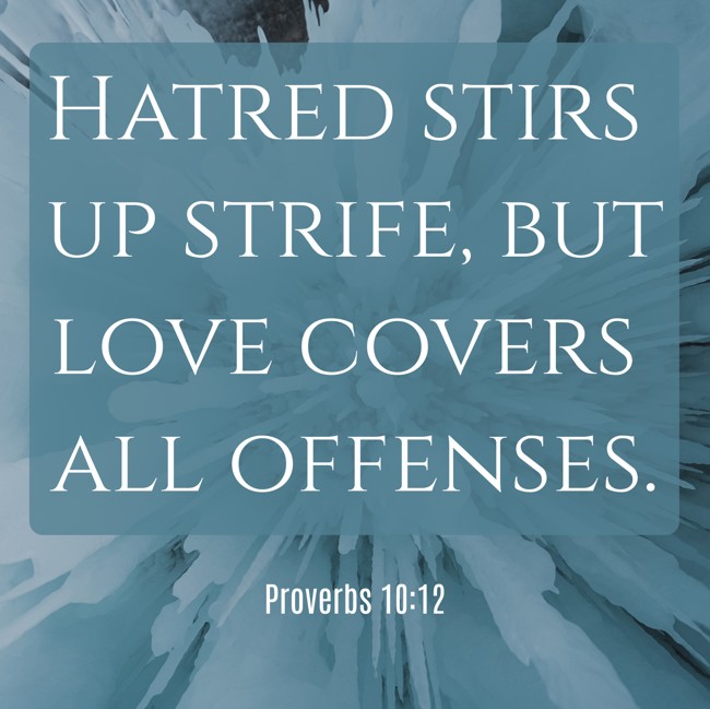 Hatred stirs up strife, but love covers all offenses. - Proverbs 10:12