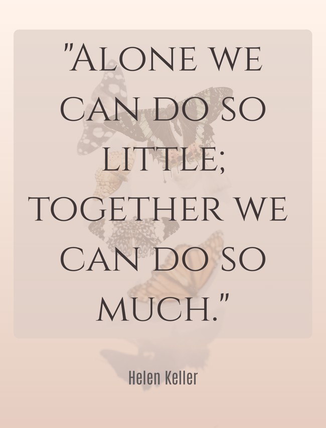 Alone we can do so little; together we can do so much. - Helen Keller