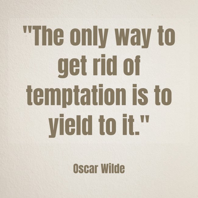The only way to get rid of temptation is to yield to it. - Oscar Wilde