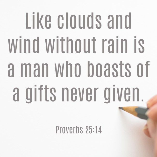 Like clouds and wind without rain is a man who boasts of a gifts never given. - Proverbs 25:14