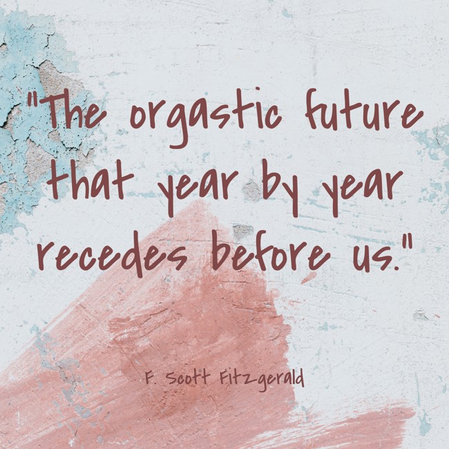 The orgastic future that year by year recedes before us. - F. Scott Fitzgerald