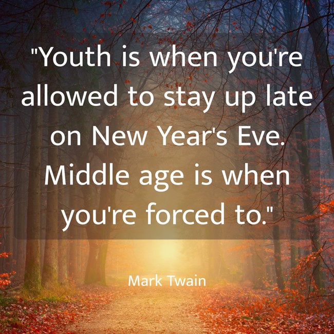 Youth is when you're allowed to stay up late on New Year's Eve. Middle age is when you're forced to. - Mark Twain