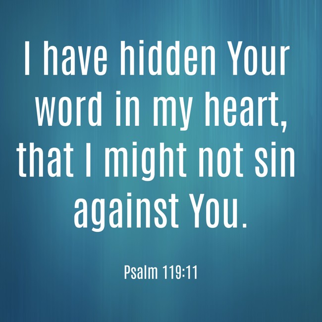 I have hidden Your word in my heart, that I might not sin against You. - Psalm 119:11