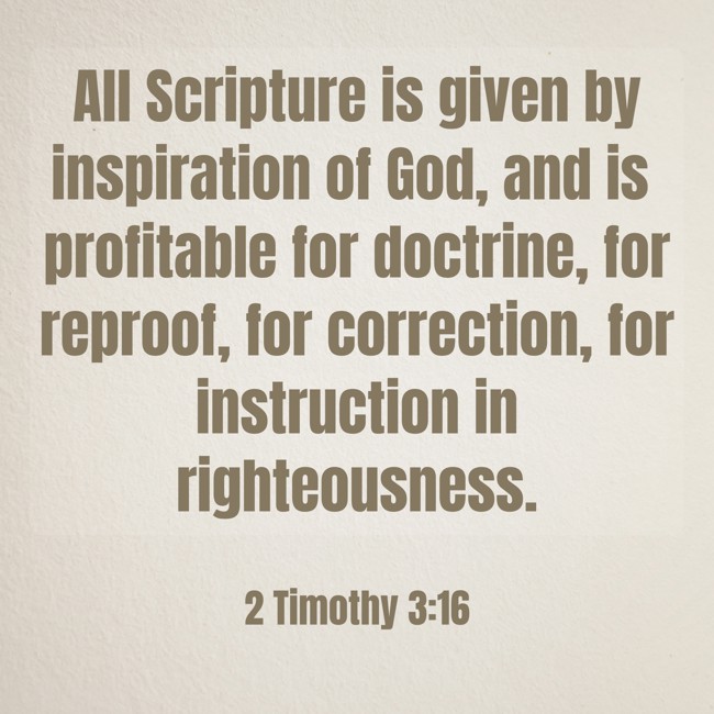 All Scripture is given by inspiration of God, and is profitable for doctrine, for reproof, for correction, for instruction in righteousness. - 2 Timothy 3:16