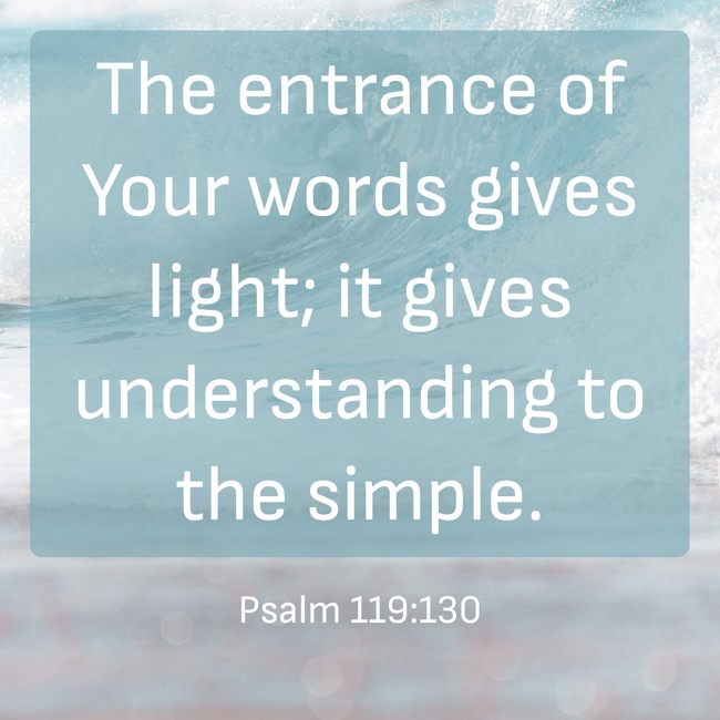 The entrance of Your words gives light; it gives understanding to the simple. - Psalm 119:130