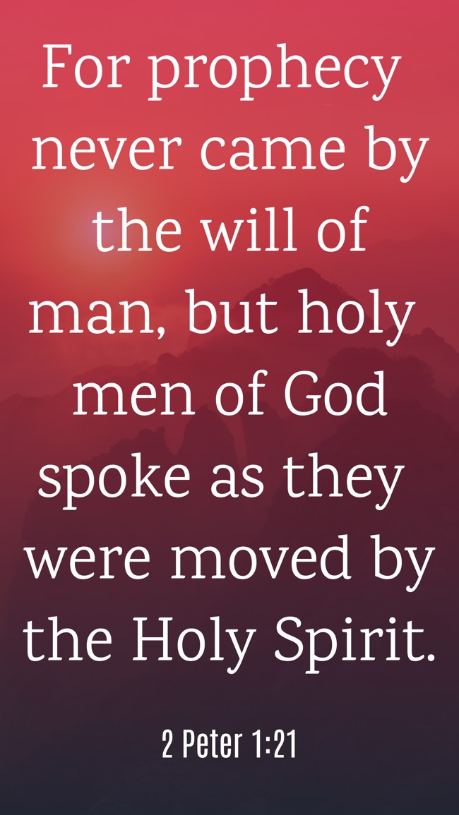 For prophecy never came by the will of man, but holy men of God spoke as they were moved by the Holy Spirit. - 2 Peter 1:21