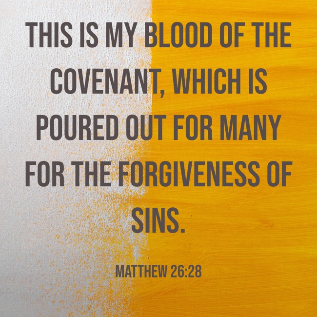 This is my blood of the covenant, which is poured out for many for the forgiveness of sins. - Matthew 26:28