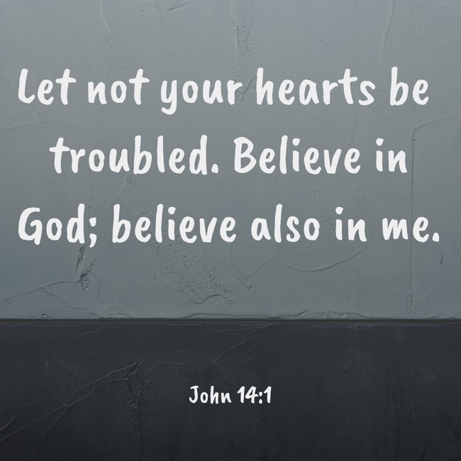 Let not your hearts be troubled. Believe in God; believe also in me. - John 14:1