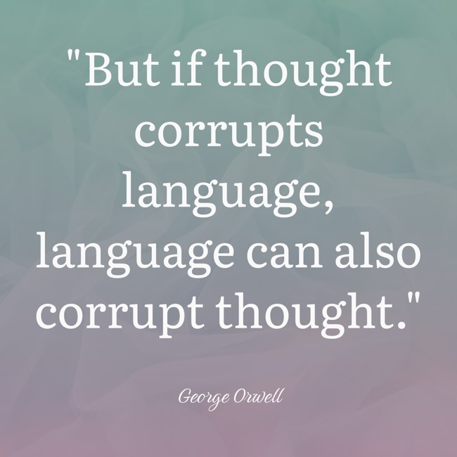 But if thought corrupts language, language can also corrupt thought. - George Orwell