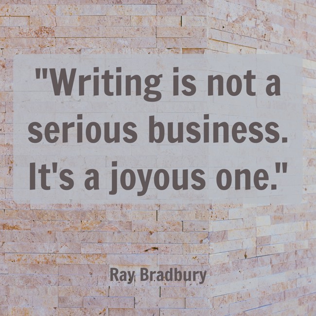 Writing is not a serious business. It's a joyous one. - Ray Bradbury