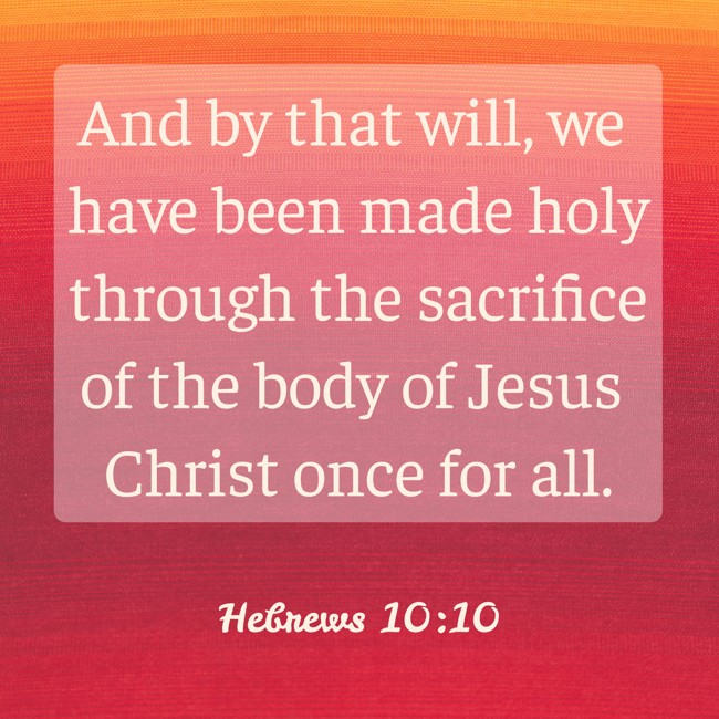 And by that will, we have been made holy through the sacrifice of the body of Jesus Christ once for all. - Hebrews 10:10