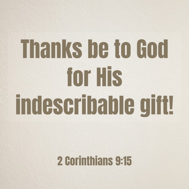 Thanks be to God for His indescribable gift! - 2 Corinthians 9:15