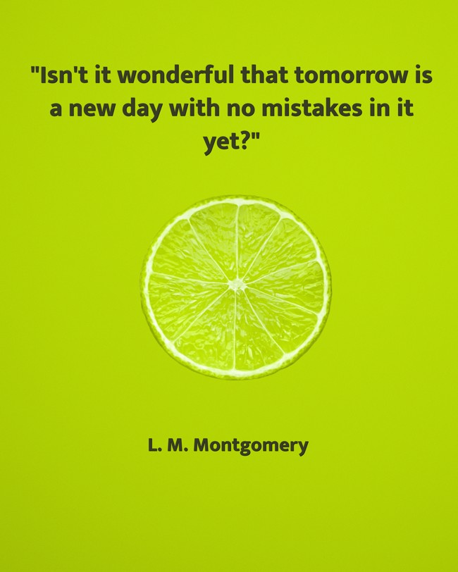 Isn't it wonderful that tomorrow is a new day with no mistakes in it yet? - L. M. Montgomery