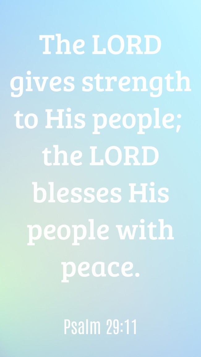 The LORD gives strength to His people; the LORD blesses His people with peace. - Psalm 29:11