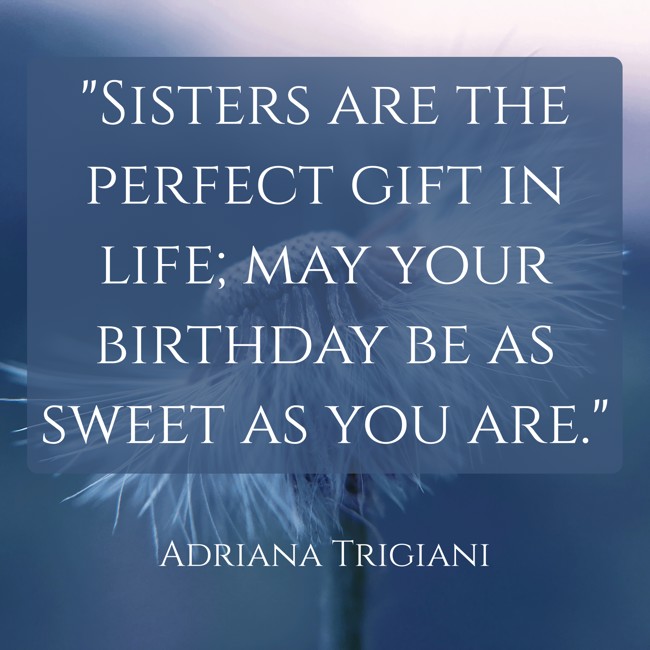 Sisters are the perfect gift in life; may your birthday be as sweet as you are. - Adriana Trigiani