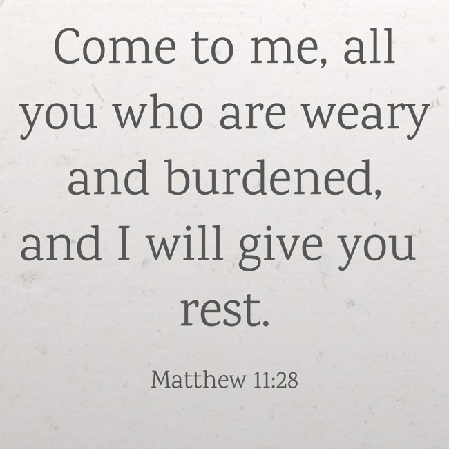 Come to me, all you who are weary and burdened, and I will give you rest. - Matthew 11:28