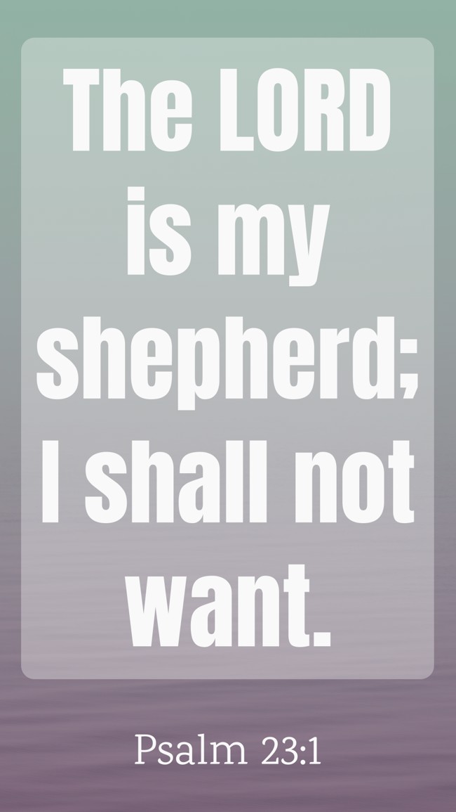 The LORD is my shepherd; I shall not want. - Psalm 23:1