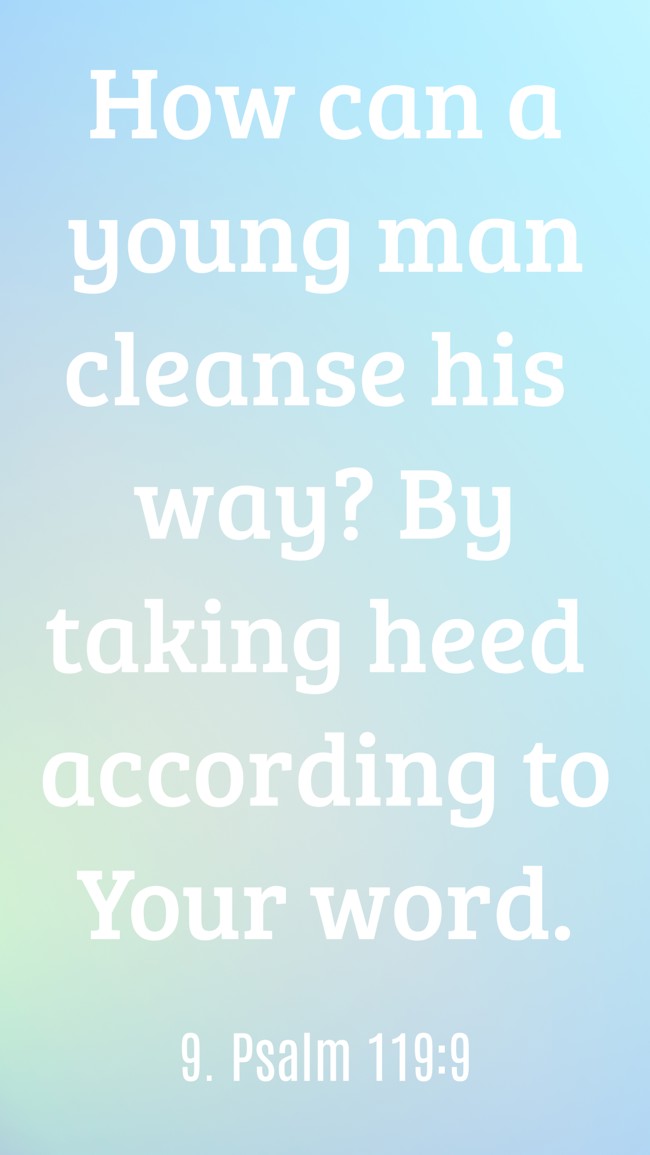 How can a young man cleanse his way? By taking heed according to Your word. - 9. Psalm 119:9