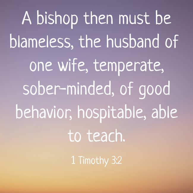 A bishop then must be blameless, the husband of one wife, temperate, sober-minded, of good behavior, hospitable, able to teach. - 1 Timothy 3:2