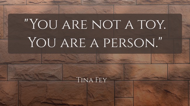 You are not a toy. You are a person. - Tina Fey