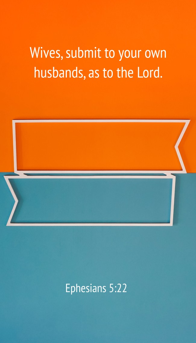 Wives, submit to your own husbands, as to the Lord. - Ephesians 5:22