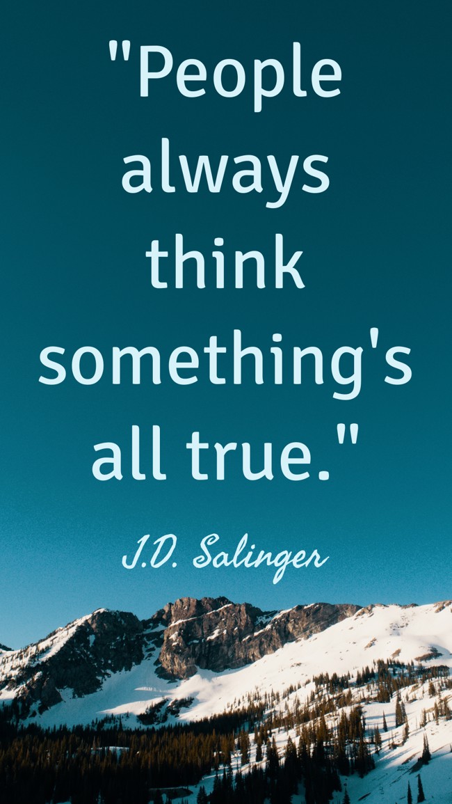 People always think something's all true. - J.D. Salinger