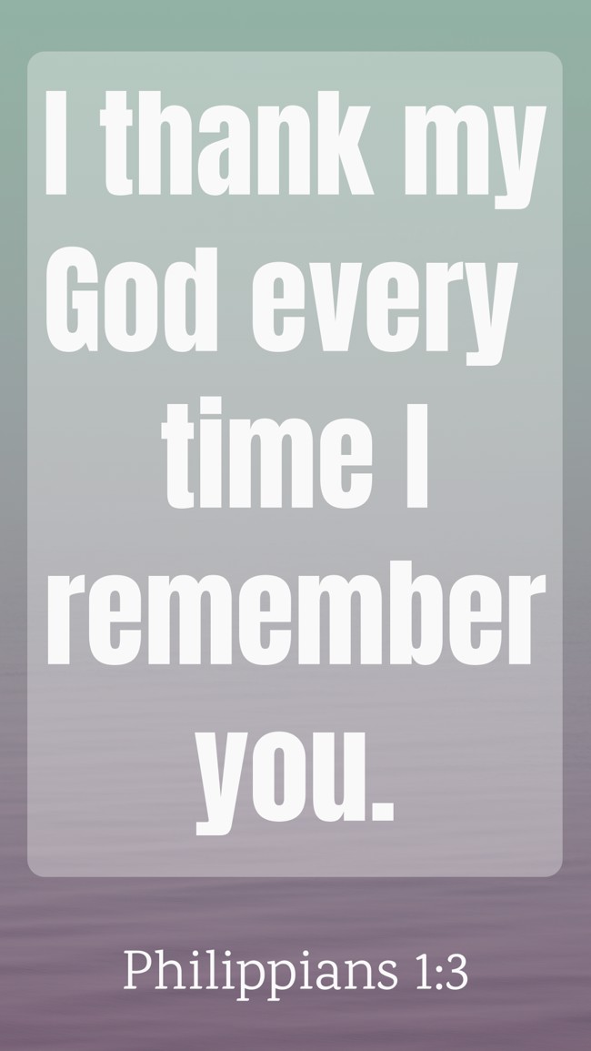 I thank my God every time I remember you. - Philippians 1:3