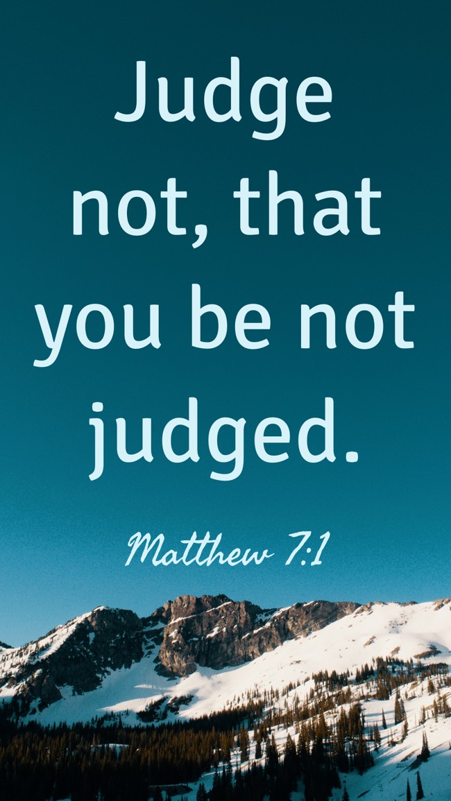 Judge not, that you be not judged. - Matthew 7:1