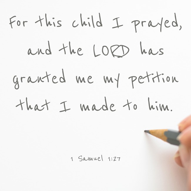 For this child I prayed, and the LORD has granted me my petition that I made to him. - 1 Samuel 1:27