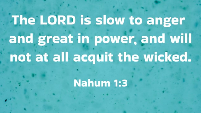 The LORD is slow to anger and great in power, and will not at all acquit the wicked. - Nahum 1:3