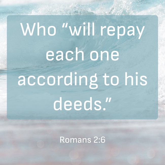 Who “will repay each one according to his deeds.” - Romans 2:6