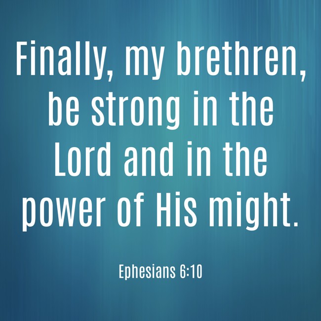  Finally, my brethren, be strong in the Lord and in the power of His might.   - Ephesians 6:10 