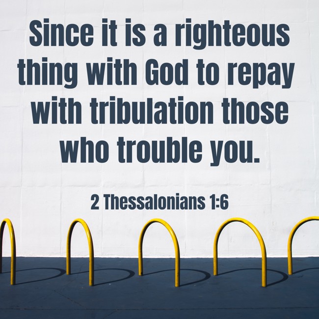 Since it is a righteous thing with God to repay with tribulation those who trouble you. - 2 Thessalonians 1:6