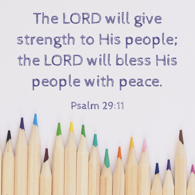  The LORD will give strength to His people; the LORD will bless His people with peace.   - Psalm 29:11 